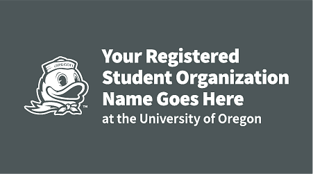 the Duck logo with the words "Your Registered Student Organization Name Goes Here - at the University of Oregon" in white on grey